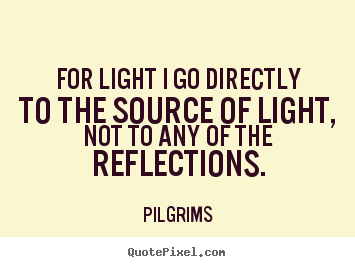 Customize picture quotes about inspirational - For light i go directly to the source of light, not to any of..