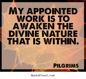 Pilgrims image quotes - My appointed work is to awaken the divine.. - Inspirational quotes