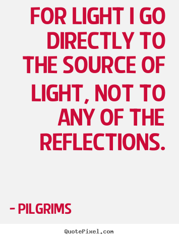 Quotes about inspirational - For light i go directly to the source of light, not to..