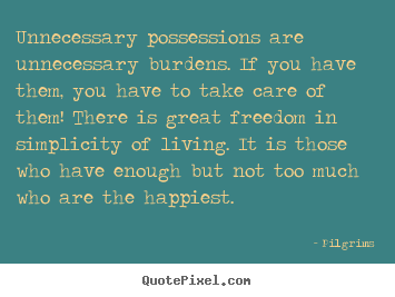 Quotes about inspirational - Unnecessary possessions are unnecessary burdens. if you have them,..