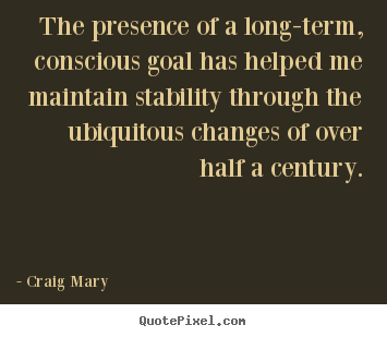 Inspirational sayings - The presence of a long-term, conscious goal has..