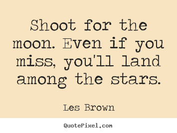 Inspirational quotes - Shoot for the moon. even if you miss, you'll land..