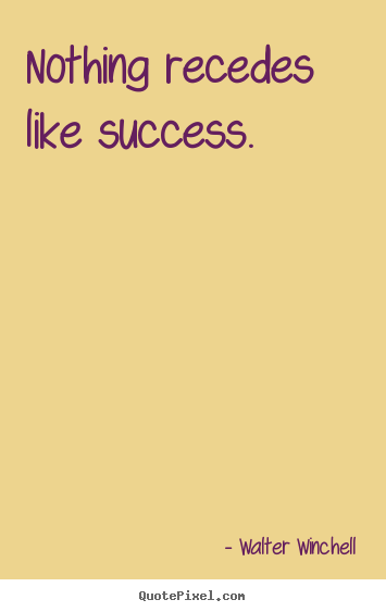 Inspirational sayings - Nothing recedes like success.