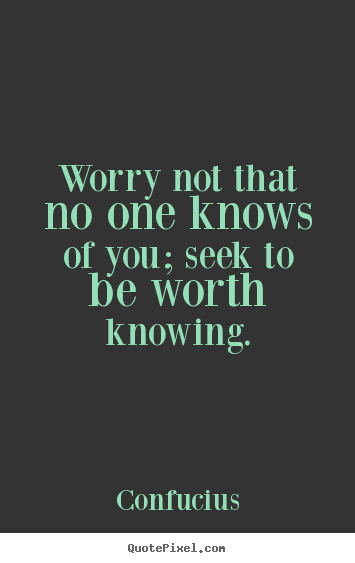 Create your own picture quotes about inspirational - Worry not that no one knows of you; seek to be worth knowing.