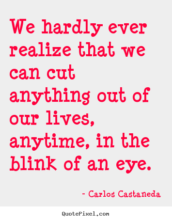 Inspirational quote - We hardly ever realize that we can cut anything out of our lives,..