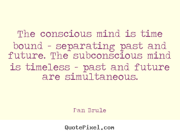 Quotes about inspirational - The conscious mind is time bound - separating past and future...