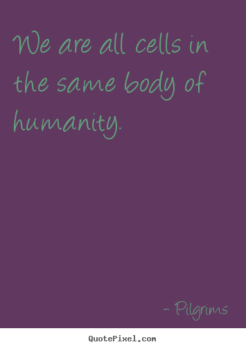Quote about inspirational - We are all cells in the same body of humanity.