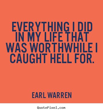 Everything i did in my life that was worthwhile i caught.. Earl Warren great inspirational quotes