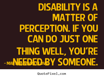 Disability is a matter of perception. if you can do just one thing.. Martina Navratilova  inspirational quote