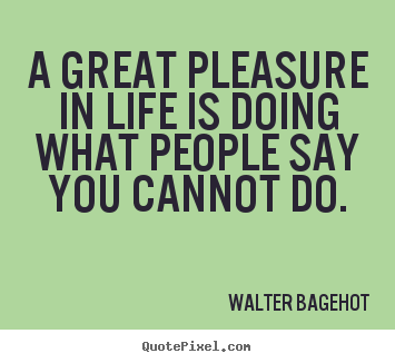 Sayings about inspirational - A great pleasure in life is doing what people say..