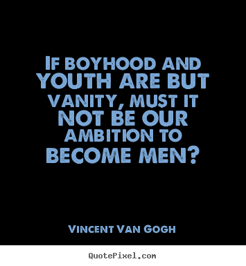 Inspirational quotes - If boyhood and youth are but vanity, must it not..