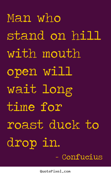 Confucius picture quotes - Man who stand on hill with mouth open will wait.. - Inspirational quote