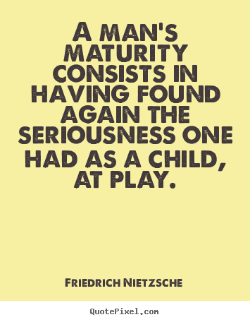 Inspirational quote - A man's maturity consists in having found again..