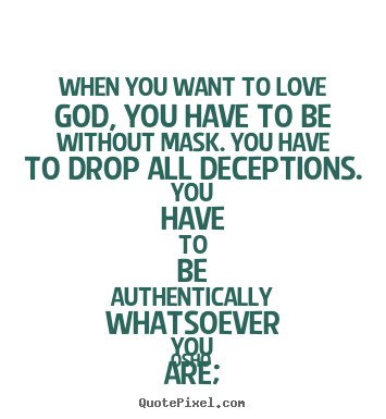 Inspirational quotes - When you want to love god, you have to be without mask. you have to..