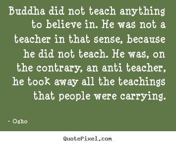 Buddha did not teach anything to believe in. he was.. Osho popular inspirational quotes
