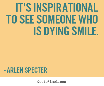 Sayings about inspirational - It's inspirational to see someone who is..
