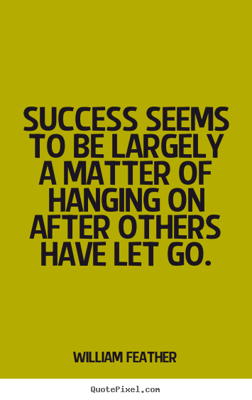 Success seems to be largely a matter of hanging.. William Feather famous inspirational quote