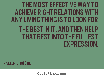 Inspirational quotes - The most effective way to achieve right relations with any living..