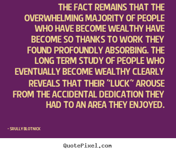 The fact remains that the overwhelming majority.. Srully Blotnick good inspirational quote