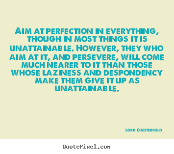 Inspirational quotes - Aim at perfection in everything, though in most things it is unattainable...