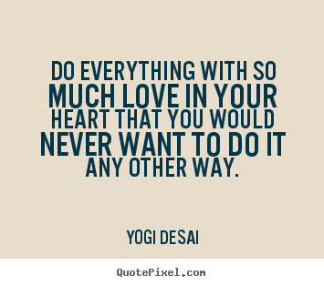 Design your own picture quote about inspirational - Do everything with so much love in your heart that you would never want..