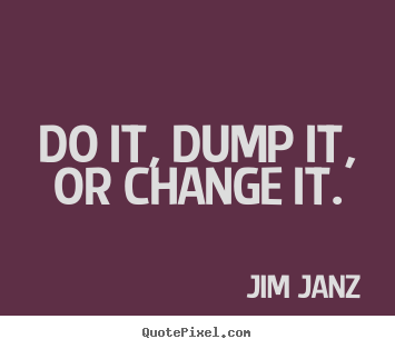 Quotes about inspirational - Do it, dump it, or change it.