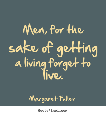 Margaret Fuller photo quote - Men, for the sake of getting a living forget to live. - Inspirational quote