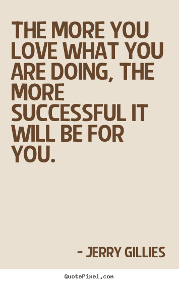 Jerry Gillies picture quotes - The more you love what you are doing, the more successful.. - Inspirational quote