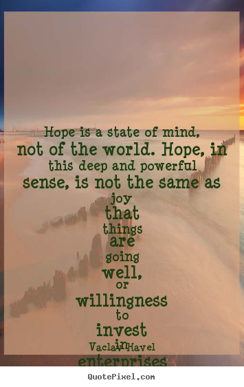 Hope is a state of mind, not of the world. hope, in this deep and.. Vaclav Havel good inspirational quote