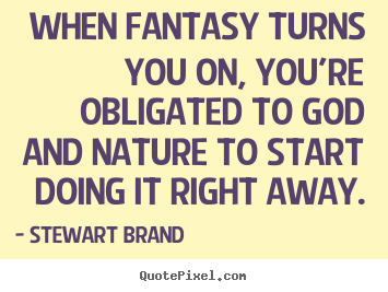 Inspirational quotes - When fantasy turns you on, you're obligated..