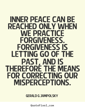 Gerald G Jampolsky poster quote - Inner peace can be reached only when we practice forgiveness. forgiveness.. - Inspirational quote