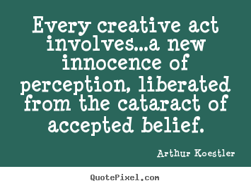 Arthur Koestler picture quotes - Every creative act involves...a new innocence of perception,.. - Inspirational quotes
