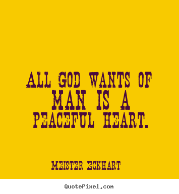 Make custom picture quotes about inspirational - All god wants of man is a peaceful heart.