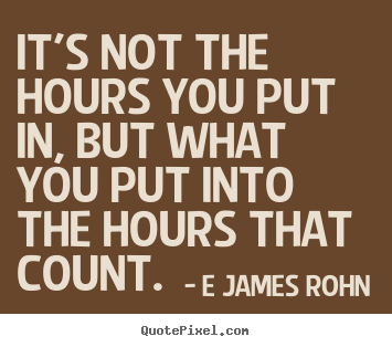 Inspirational quote - It's not the hours you put in, but what you put into the hours..