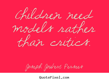 Joseph Joubert Persees picture quotes - Children need models rather than critics. - Inspirational quotes