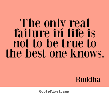 Inspirational sayings - The only real failure in life is not to be true..