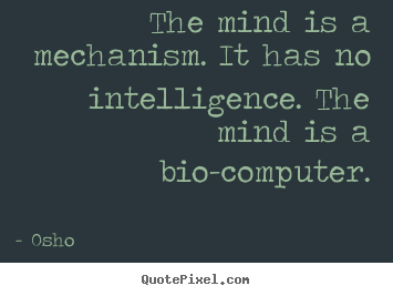 Osho picture quotes - The mind is a mechanism. it has no intelligence. the mind is a bio-computer. - Inspirational quotes