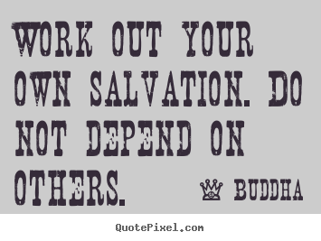 Work out your own salvation. do not depend on others. Buddha best inspirational sayings