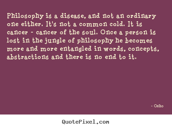 Inspirational sayings - Philosophy is a disease, and not an ordinary one either...