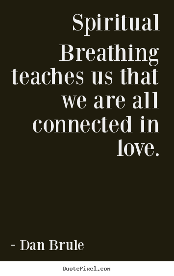 Spiritual breathing teaches us that we are all connected in.. Dan Brule top inspirational quote