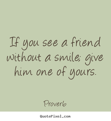 Proverb picture quote - If you see a friend without a smile; give him.. - Inspirational quote