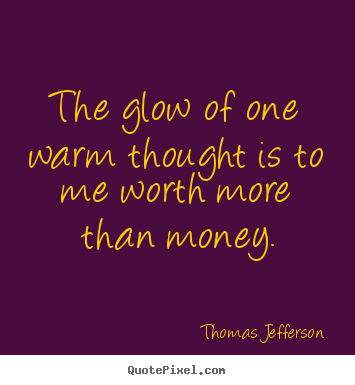 Thomas Jefferson image quotes - The glow of one warm thought is to me worth more than money. - Inspirational quote
