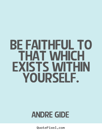 Create your own poster quotes about inspirational - Be faithful to that which exists within yourself.