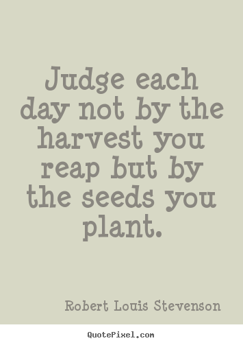 Robert Louis Stevenson poster quotes - Judge each day not by the harvest you reap but.. - Inspirational quotes