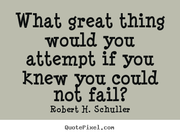 What great thing would you attempt if you knew you could not.. Robert H. Schuller greatest inspirational quotes
