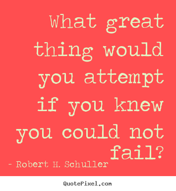 What great thing would you attempt if you knew you could not fail? Robert H. Schuller popular inspirational quotes