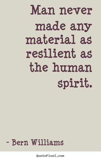 Bern Williams picture quotes - Man never made any material as resilient as the.. - Inspirational quotes