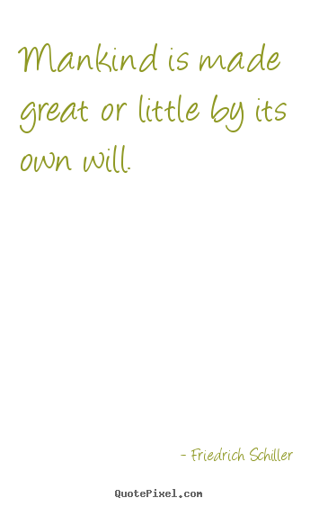 Friedrich Schiller picture quotes - Mankind is made great or little by its own will. - Inspirational quote
