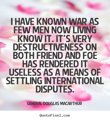 General Douglas Macarthur picture quotes - I have known war as few men now living know.. - Inspirational quotes