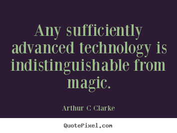 Inspirational quotes - Any sufficiently advanced technology is indistinguishable..